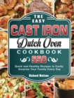 The Easy Cast Iron Dutch Oven Cookbook : 550 Quick and Healthy Recipes to Easily Surprise Your Family Every Day - Book