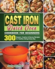 Cast Iron Dutch Oven Cookbook for Beginners : 300 Newest, Creative & Savory Recipes for Healthy Eating Every Day - Book