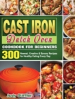 Cast Iron Dutch Oven Cookbook for Beginners : 300 Newest, Creative & Savory Recipes for Healthy Eating Every Day - Book