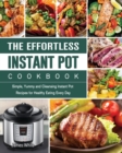 The Effortless Instant Pot Cookbook : Simple, Yummy and Cleansing Instant Pot Recipes for Healthy Eating Every Day - Book