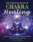 The Essential Book of Chakra Healing : Awaken Your Body's Energy System for Complete Health, Happiness, and Peace - Book