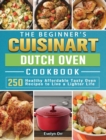 The Beginner's Cuisinart Dutch Oven Cookbook : 250 Healthy Affordable Tasty Oven Recipes to Live a Lighter Life - Book