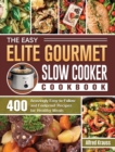 The Easy Elite Gourmet Slow Cooker Cookbook : 400 Amazingly Easy-to-Follow and Foolproof Recipes for Healthy Meals - Book