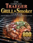 The Complete Traeger Grill & Smoker Cookbook : 800 Vibrant, Tasty and Easy to Follow Recipes to Smoke Your Favorite Food Easily and Enjoy It Quickly with Your Family and Friends - Book