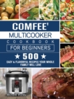 Comfee' Multicooker Cookbook for Beginners : 500 Easy & Flavorful Recipes Your Whole Family Will Love - Book