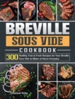 Breville Sous Vide Cookbook : 300 Healthy, Fast & Fresh Recipes for Your Breville Sous Vide to Make at Home Everyday - Book