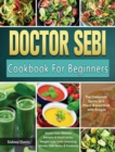 DR. SEBI Cookbook For Beginners : The Complete Guide to a Plant-Based Diet with Simple, Doctor Sebi Alkaline Recipes & Food List for Weight Loss, Liver Cleansing (Doctor Sebi Herbs & Products) - Book