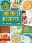 Babybrei Rezepte Kochbuch : Babynahrung selbst gemacht mit 150 nahrhaften und leckeren Rezepten fur ein gesundes Aufwachsen. Das Beikost Rezeptbuch fur eine vielseitige Baby Ernahrung im ersten Jahr - Book