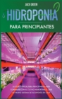 Hidroponia para Principiantes : La gui&#769;a esencial para principiantes para comenzar con el cultivo hidropo&#769;nico. Cree su propio sistema de acuaponi&#769;a en casa. - Book