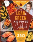 The Lean and Green Air Fryer Cookbook : 250 Healthful and Easy-To-Cook Recipes to Lose Weight. Burn Your Stubborn Fat Enjoying Air Fried Food Based Yummy and Delicious Meals - Book
