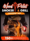 Wood Pellet Smoker and Grill Cookbook 2021 : For Real Pitmasters. 150+ Flavorful Recipes to Perfectly Smoke Meat, Fish, and Vegetables Like a Pro - Book