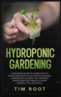 Hydroponic Gardening : A Beginner Guide to Learn How to Design and Build Your Own Sustainable Hydroponics System, for Growing Plants and Vegetables at Home, Without the Use of Soil - Book