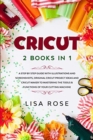 Cricut : 2 BOOKS in 1: A Step By Step Guide with Illustrations and Screenshots, Original Project Ideas and Cricut Maker to Mastering the Tools & Functions of Your Cutting Machine - Book