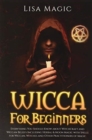 Wicca for Beginners : Everything You Should Know about Witchcraft and Wiccan Beliefs, Including Herbal and Moon Magic with Spells for Wiccan, Witches and Other Practitioners of Magic - Book