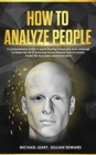 How To Analyze People : A Comprehensive Guide to Speed Reading People and Body Language to Master the Art Of Analyzing Human Behavior and Accurately Predict the Persuasion and Human Mind - Book