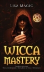 Wicca Mastery : 3 BOOKS in 1 - This book includes: Wicca Book of Spells, Wicca for Beginners and Witchcraft - Book