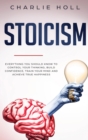 Stoicism : Everything You Should Know To Control Your Thinking, Build Confidence, Train Your Mind and Achieve True Happiness (Including Key Principles And Practical Exercises) - Book