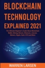 Blockchain Technology Explained 2021 : The Ultimate Beginner's Guide About Blockchain Wallet, Mining, Bitcoin, Ethereum, Litecoin, Monero, Ripple, Dash, IOTA and More - Book