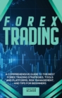 Forex Trading : A Comprehensive Guide to The Best Forex Trading Strategies, Tools And Platforms, Risk Management, And Tips For Beginners - Book