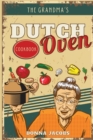 The Grandma's Dutch Oven Cookbook : Tasty, Easy and No-Fuss Recipes for Your Dutch Oven. Dutch Oven Made Simple - Book