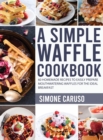 A Simple Waffle Cookbook : 60 Homemade Recipes to Easily Prepare Mouthwatering Waffles for The Ideal Breakfast - Book