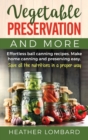 Vegetable Preservation and More : Effortless ball canning recipes. Make home canning and preserving easy. Save all the nutritions in a proper way. - Book