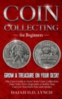 Coin Collecting for Beginners : Grow a Treasure on Your Desk! The Easy Guide to Start Your Coin Collection. Take Your First Steps Into a Hobby that Can Get You Both Fun and Money. - Book