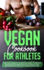 Vegan Cookbook for Athletes : High Protein Recipes for the Meat Free Athlete. The Balanced and Powerful Plant Based Meal Plan for Building a Clean, Strong and Vigorous Body with a Healthy Muscle Growt - Book