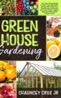 Greenhouse Gardening : The Year-Round Guide to Start Your Self Sufficiency Path. Build Your Greenhouse and Grow Your Own Fruits, Vegetables and Herbs (and Flowers too!) - Book