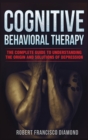 Cognitive Behavioral Therapy : The complete guide to understanding the origin and solutions of depression - Book