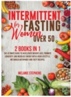 Intermittent Fasting for Women over 50 : 2 Books in 1 The Ultimate Guide to Accelerate Weight Loss, Promote Longevity, and Increase Energy with a New Lifestyle, Metabolic Autophagy and Tasty Recipes. - Book