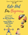Keto Diet for Beginners : A Simple and Easy to Follow 28-Day Meal Plan To Start Losing Weight and Build Muscle With the Keto Diet - Book