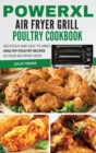 PowerXL Air Fryer Grill Poultry Cookbook : Delicious and Easy To Make Healthy Poultry Recipes in Your Air Fryer Oven - Book