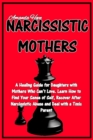 Narcissistic Mothers : A Healing Guide for Daughters with Mothers Who Can't Love. Learn How to Find Your Sense of Self, Recover After Narcissistic Abuse and Deal with a Toxic Parent - Book
