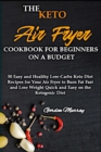 The Keto Air Fryer Cookbook for Beginners on a Budget : 50 Easy and Healthy Low-Carbs Keto Diet Recipes for Your Air Fryer to Burn Fat Fast and Lose Weight Quick and Easy on the Ketogenic Diet - Book