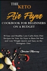 The Air Fryer Cookbook for Beginners on the Keto Diet : 50 Tasty and Easy Low-Carbs Keto Diet Recipes for Your Air Fryer to Burn Fat Fast and Lose Weight Quick with the Ketogenic Diet - Book