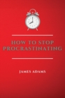 How to Stop Procrastinating : A Beginner's Guide to Overcome Procrastination with Many Proven and Easy Strategies - Book