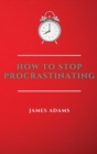 How to Stop Procrastinating : A Beginner's Guide to Overcome Procrastination with Many Proven and Easy Strategies - Book