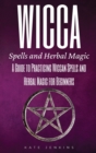 Wicca Spells and Herbal Magic : A Guide to Practicing Wiccan Spells and Herbal Magic for Beginners - Book