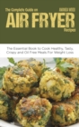 The Complete Guide on Air Fryer Recipes : The Essential Book to Cook Healthy, Tasty, Crispy and Oil Free Meals for Weight Loss - Book