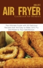Air Fryer Cookbook for Newbies : The Ultimate Guide with 50 Delicious Recipes that Are Easy to Bake, Grill, Fry and Roast to Your Satisfaction - Book
