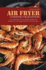 Air Fryer Cookbook for Beginners : A Practical Guide to Easy to Make, Healthy and Delicious Air Fryer Recipes with Fast and Tasty Flavor - Book