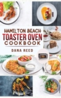 Hamilton Beach Toaster Oven Cookbook : Delicious and Easy Recipes for Crispy and Quick Meals in Less Time for beginners and advanced users. Easy Cooking Techniques for Convection Oven, Bake and more. - Book
