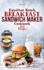 Hamilton Beach Breakfast Sandwich Maker Cookbook : 200 Easy, Delicious and Balanced Recipes to jump-start your day. - Book