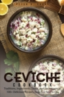 Ceviche Cookbook : Traditions, Ingredients, Tastes, And Techniques In 100+ Delicious Recipes, Easy And Fast To Do. - Book