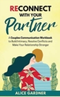 Reconnect with Your Partner : A Couples Communication Workbook to Build Intimacy, Resolve Conflicts and Make Your Relationship Stronger - Book