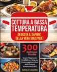 Cottura a Bassa Temperatura : Degusta il Sapore della Vera Sous Vide! Scopri l'Approccio Infallibile a 3 Step per Padroneggiare le Fasi della Cottura Sottovuoto (CBT). 300 Deliziose Ricette - Slow Coo - Book