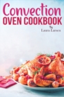 Convection Oven Cookbook : Quick and Easy Recipes to Cook, Roast, Grill and Bake with Convection. Delicious, Healthy and Crispy Meals for beginners and advanced users. - Book