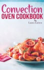 Convection Oven Cookbook : Quick and Easy Recipes to Cook, Roast, Grill and Bake with Convection. Delicious, Healthy and Crispy Meals for beginners and advanced users. - Book