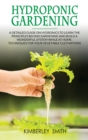 Hydroponic Gardening : A detailed guide on hydronics to learn the principles behind gardening and build a wonderful system while at home. Techniques for your vegetable cultivations - Book